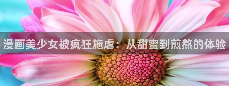 汗汗漫画在线观看免费高清在线观：漫画美少女被疯狂施虐：从甜蜜到煎熬的体验