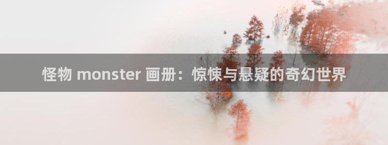 歪歪汗汗漫画网站：怪物 monster 画册：惊悚与悬疑的奇幻世界