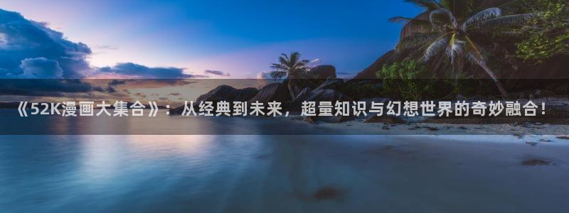 汗汗漫画无翼鸟：《52K漫画大集合》：从经典到未来，超量知识与幻想世界的奇妙融合！