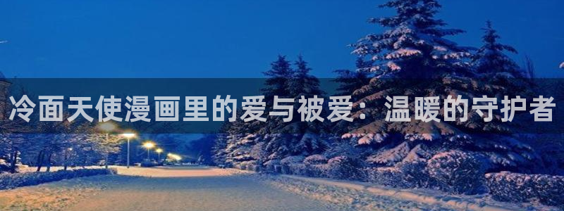 汗汗漫画首页在线：冷面天使漫画里的爱与被爱：温暖的守护者